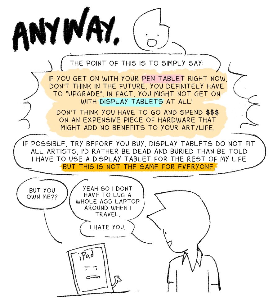 a couple of people over the past few months have been surprised i use and prefer a pen tablet over a pen display so i thought i might do a little graphic about why pen displays shouldn't be thought of as the 'final step' of every digital artist's hardware journey!