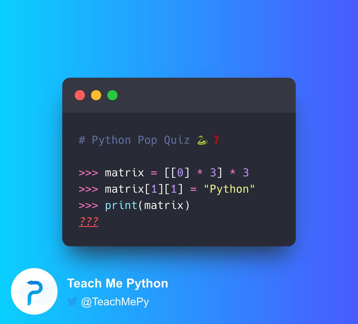driscollis's tweet image. #Python Pop Quiz 🐍❓

What is the output of this code?

A) [0, 0, 0]
B) [[0, &apos;Python&apos;, 0], [0, 0, 0], [0, 0, 0]]
C) [[0, &apos;Python&apos;, 0], [0, &apos;Python&apos;, 0], [0, &apos;Python&apos;, 0]]
D) None of the above