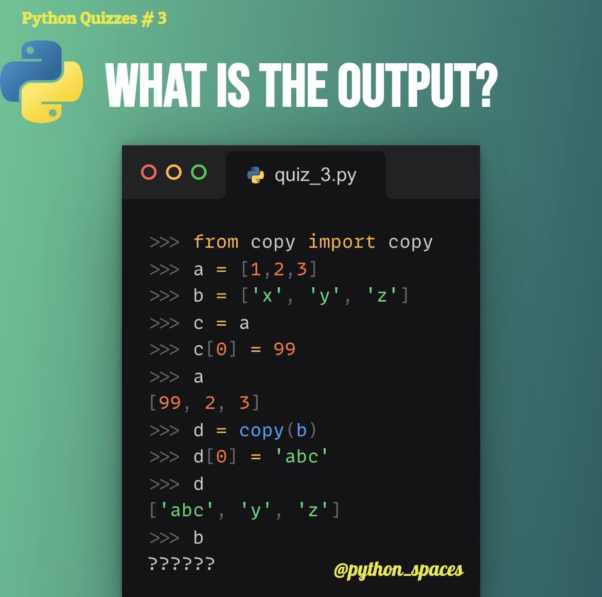 anurag_nakhate's tweet image. Ans is C) [‘x’, ‘y’, ‘z’]

Explain:
copy() function performs shallow copy which means after copying it i.e., value of b to d value refer to different memory location instead of location of variable b.
So if we check the value of b it would be [‘x’, ‘y’, ‘z’]