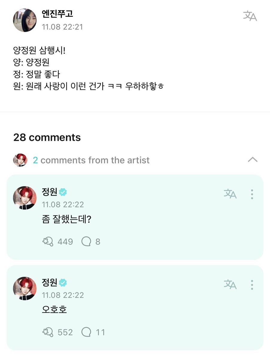 [ #정원’s Reply ] 221108

OP: Yang Jungwon acrostic poem!
Yang: Yang Jungwon
Jung: Jeong-mal joh-da (I really like you)
Won: Won-lae sa-rang-ie i-reon geon-ga (Is love originally like this) keke uhahahah

🐈: Ohoho
🐈: You're quite good though?

<a href="/ENHYPEN_members/">ENHYPEN</a> <a href="/ENHYPEN/">ENHYPEN OFFICIAL</a> #ENHYPEN