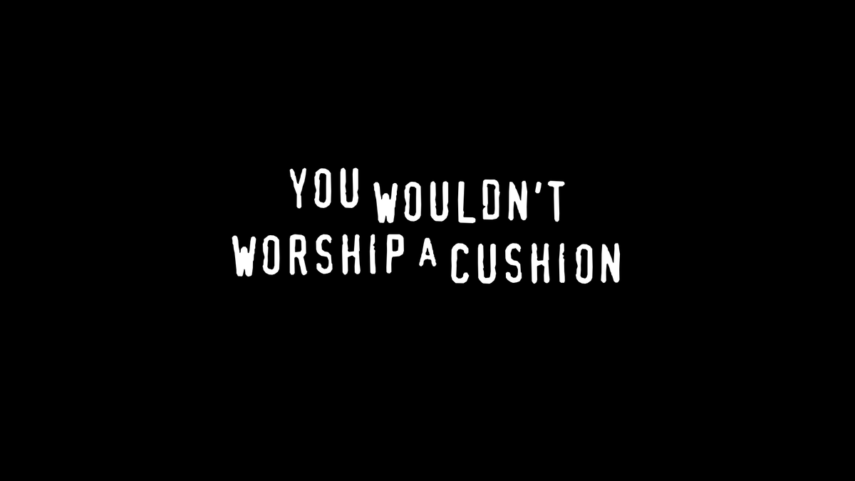 YOU WOULDN'T WORSHIP A CUSHION