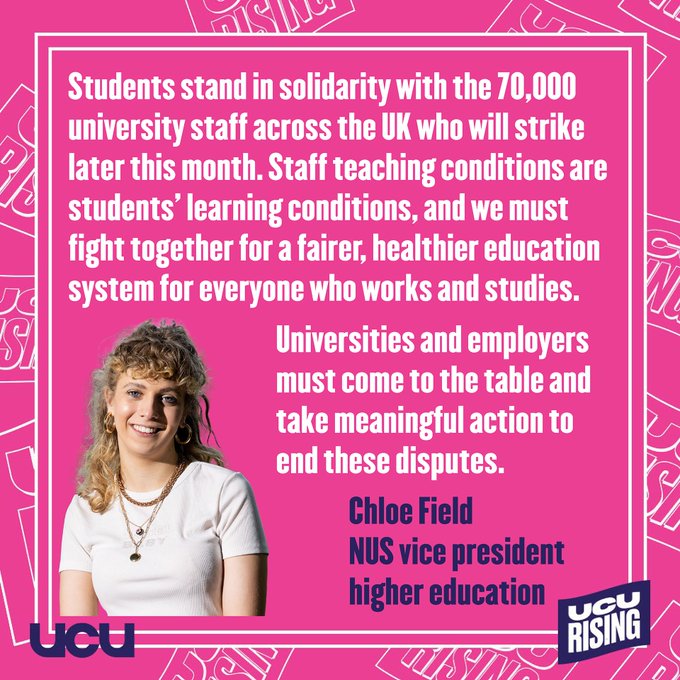 Quote from NUS saying "students stand in solidarity with the 70,000 university staff across the UK  who will strike later this month. Staff teaching conditions are our learning conditions, and we must fight together for a fairer, healthier education system for everyone who works and studies. Universities and employers must come to the table and take meaningful action to end these disputes"