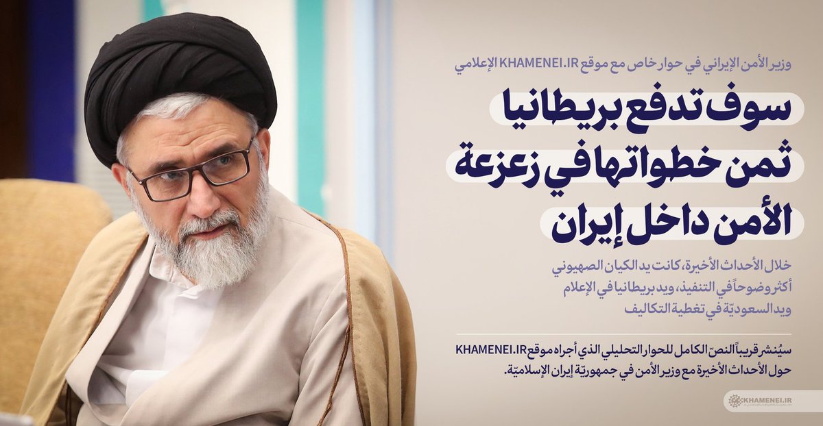 site_khamenei's tweet photo. وزير الأمن الإيراني في حوار مع موقع https://t.co/U56IT5Qrz8 الإعلامي:
سوف تدفع بريطانيا ثمن خطواتها في زعزعة أمننا / خلال الأحداث الأخيرة، كانت يد الكيان الصهيوني أكثر وضوحاً في التنفيذ، ويد بريطانيا في الإعلام ويد السعوديّة في تغطية التكاليف

⭕سيُنشر قريباً النصّ الكامل للحوار. https://t.co/gmxKg1OG78
