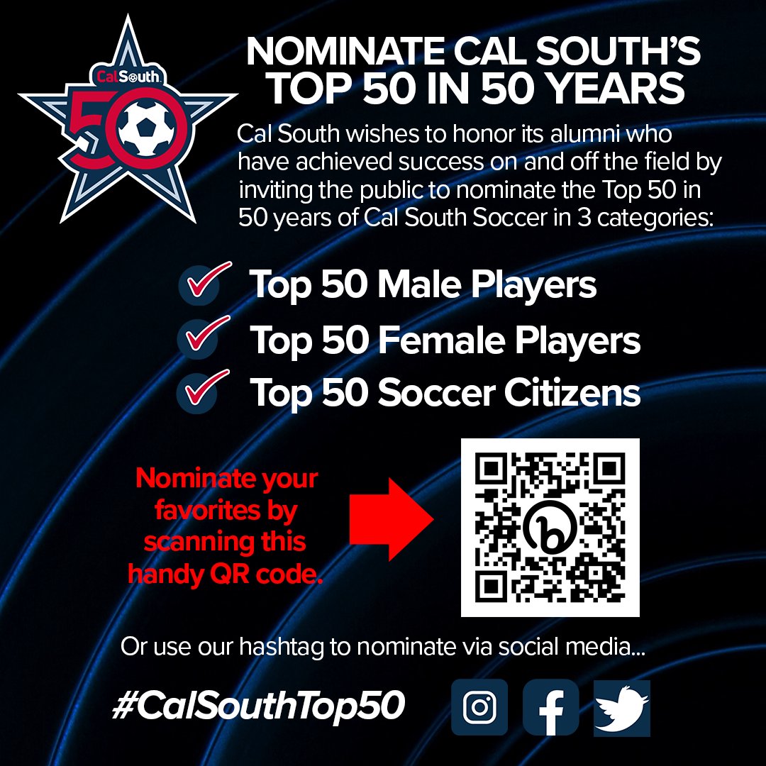 Help us nominate Cal South Soccer's Top 50 in 50 years: •Top 50 Male Players •Top 50 Female Players •Top 50 Soccer Citizens (Ambassadors of the Game) Scan the QR code below OR visit bit.ly/top50of50 OR use this hashtag: #CalSouthTop50 to make your nominations now!