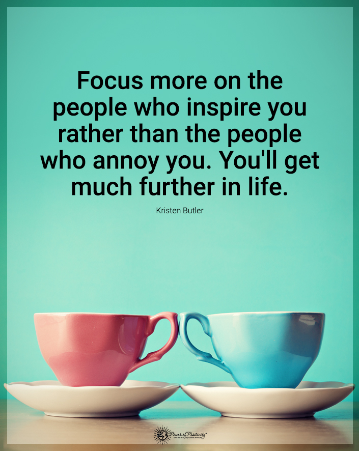 “Focus more on the people who inspire you..."