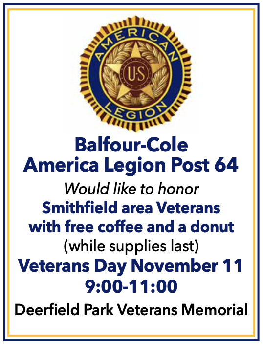 The Balfour-Cole America Legion Post 64 will honor Smithfield area Veterans with free coffee and donuts (while supplies last!) Veteran’s Day at Deerfield Park!