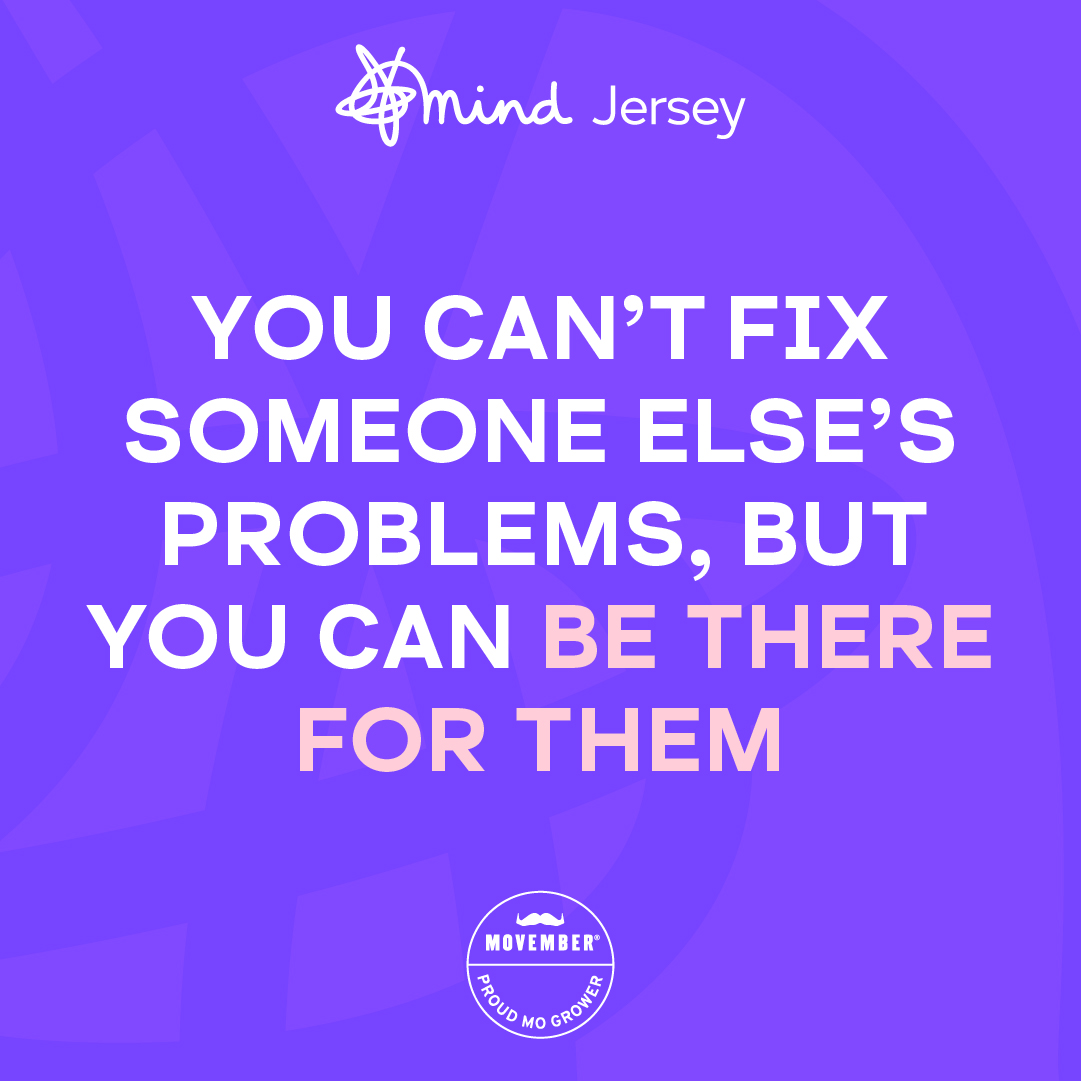 You can't fix someone else's problems, but you can be there for them.

Be a man of more words this Movember.

#mentalhealth #mentalhealthawareness #mentalhealthinjersey #endthestigma