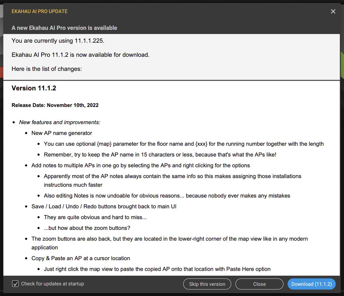 New Ekahau AI Pro 11.1.2 version is available
* LIVE workspace performance fixed
* New AP name generator
* UI buttons
* Multi AP notes
* Copy Paste at cursor location
* Aruba AP-615, Extreme 5010, Mist AP34, Multiple Ruckus APs
* And bug fixes of course such as spectrum reporting