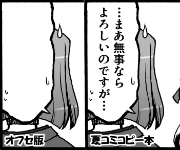 出来上がったのを見てみたら16Pのすみれ様の台詞が飛んでいたのだが、夏コミのコピー本見直したら普通だったのでハテ?どこで飛んだのやら・・・

まあ、本作るとどっかしらミスはあるし、読む方で勝手に脳内補完してくださいな。 