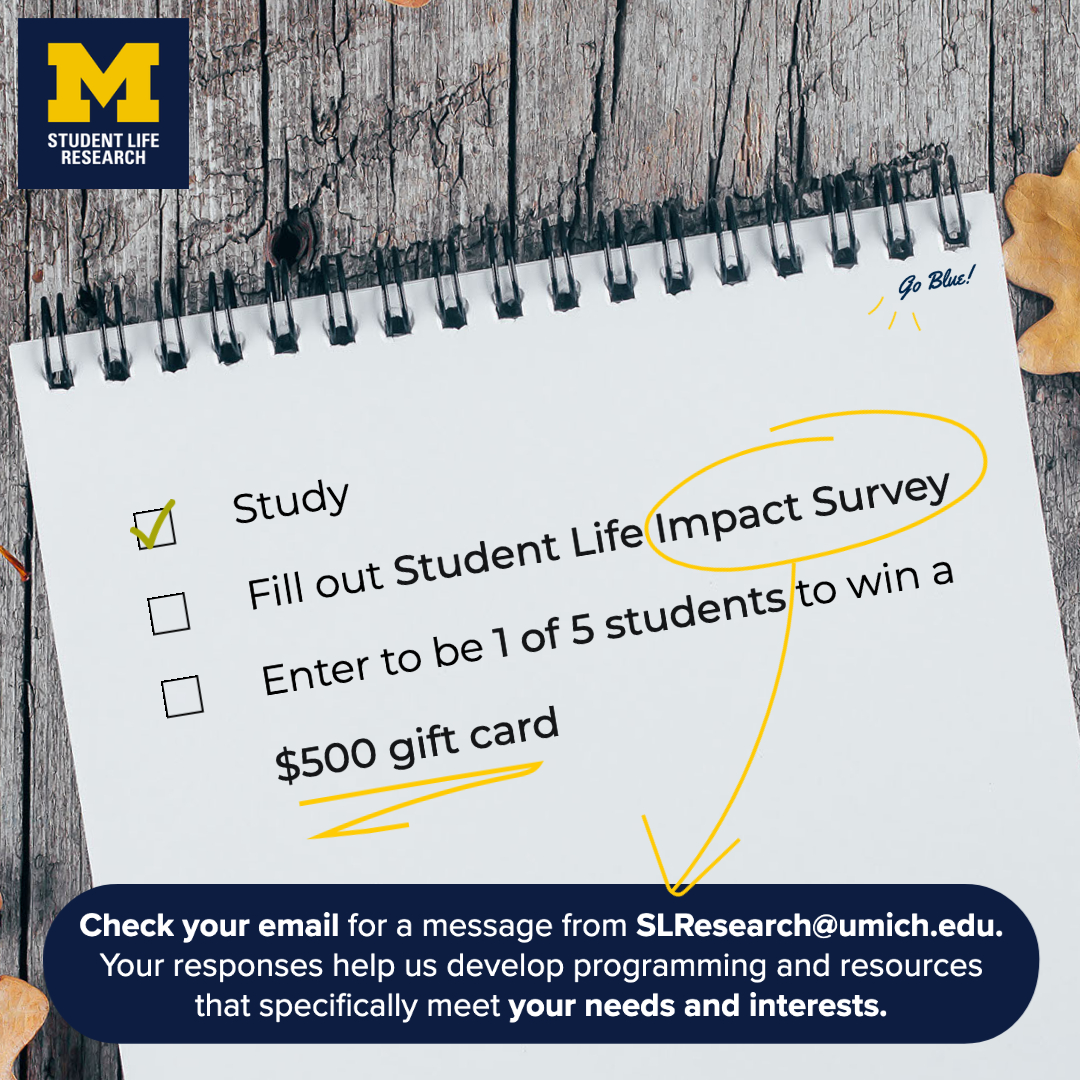 .<a href="/UMichStudents/">Michigan Students</a>, Student Life Research is giving away ✨five✨ $500 gift cards. Just complete our annual Impact Survey to enter. Check your <a href="/UMich/">University of Michigan</a> email for details!