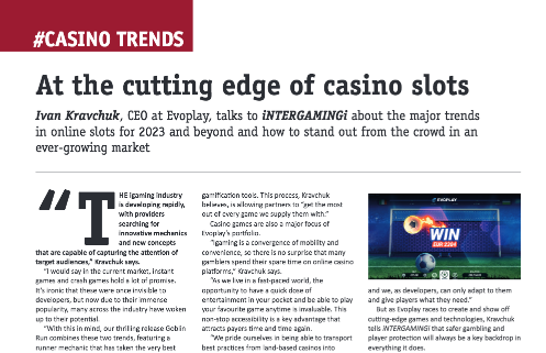 Read our casino trends article with Ivan Kravchuk of Evoplay in the latest issue of iNTERGAMINGi:


@EvoplayGames 

To be included in a future issue e-mail info.ltd.uk