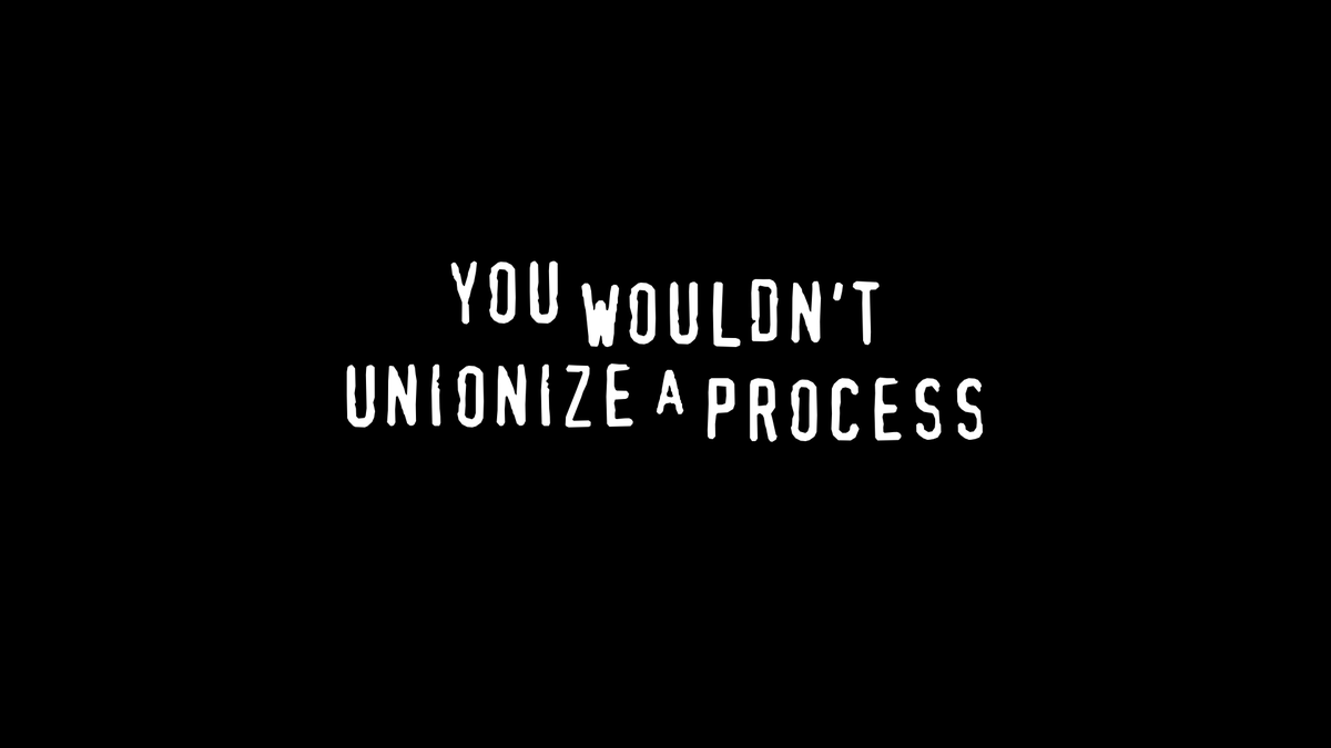 YOU WOULDN'T UNIONIZE A PROCESS