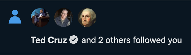 in the last 15 minutes I've been followed by the verified accounts of Ted Cruz, Mike Braun, and George Washington. that's the beauty of Twitter -- regular people have a direct communication pipeline to current and former elected officials