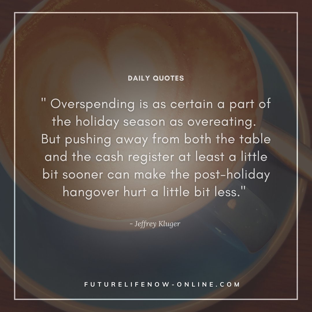 FutureLifeNow's tweet photo. Daily Quote: " Overspending is as certain a part of the holiday season as overeating. But pushing away from both the table and the cash register at least a little bit sooner can make the post-holiday hangover hurt a little bit less." - Jeffrey Kluger #holidayseason #FutureLifeNow https://t.co/TsHnOeHbfz