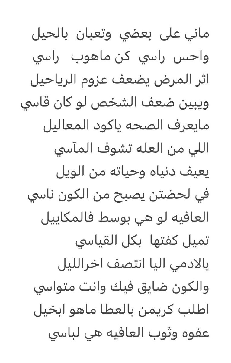 ماني على  بعضي  وتعبان  بالحيل 
واحس  راسي  كن ماهوب   راسي
اثر المرض يضعف عزوم الرياجيل
ويبين ضعف الشخص لو كان قاسي
مايعرف الصحه ياكود المعاليل
اللي من العله تشوف المآسي 
يعيف دنياه وحياته من الويل 
في لحضتن يصبح من الكون ناسي