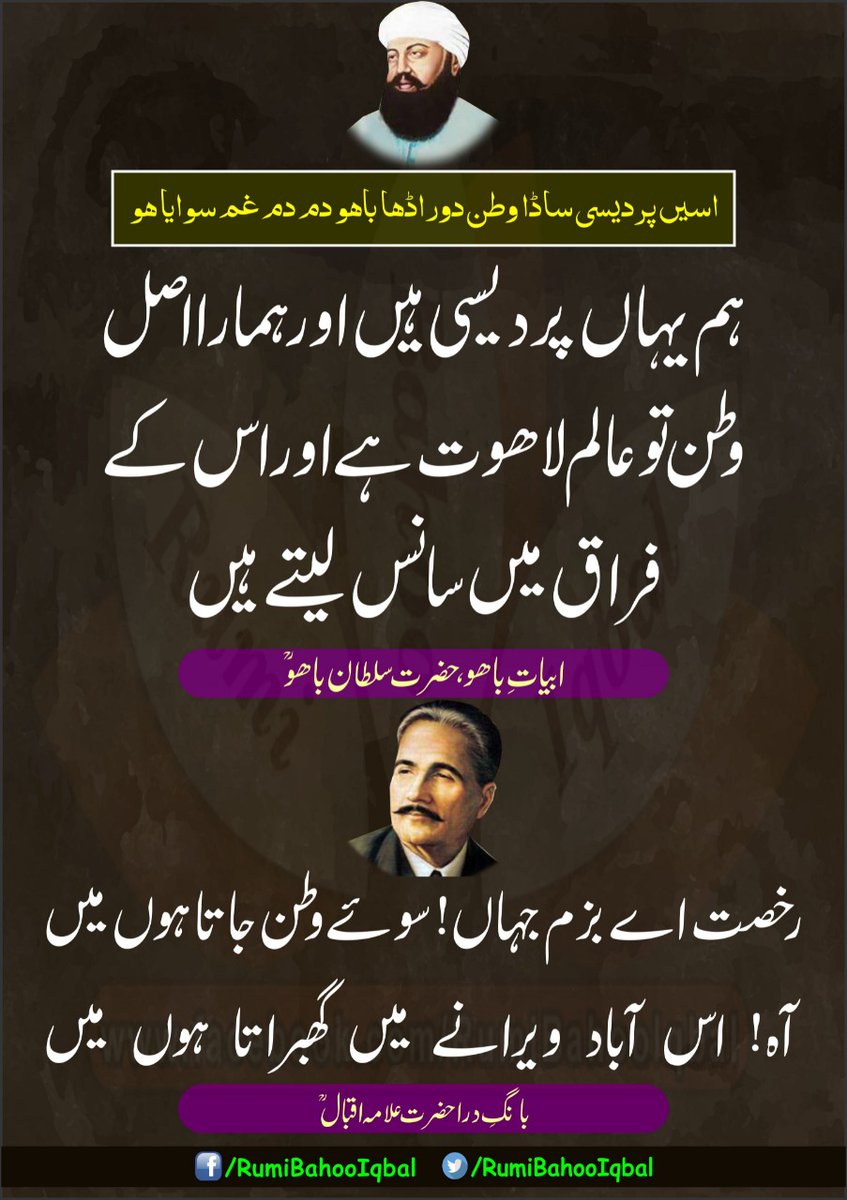 اسیں پردیسی ساڈا وطن دوراڈھا باھو دم دم غم سوایا ھو

 ہم یہاں پردیسی ہیں  اور ہمارا اصل۔ وطن تو  عالم لاھوت ہے اور اس کے فراق میں سانس لیتے ہیں  
 ابیاتِ باھو  حضرت سلطان باھوؒ

رخصت اے بزم جہاں! سوئے وطن جاتا ہوں میں
آہ! اس آباد ویرانے میں گھبراتا ہوں میں
حضرت علامہ اقبالؒ