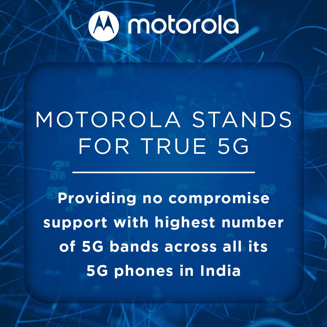Motorola is committed to provide no compromise, True 5G phones across price points in India with support for the highest no. of 5G bands for smartphones across segments - ensuring the most reliable, fastest &amp; extensive 5G coverage with support for all Indian 5G bands &amp; more.