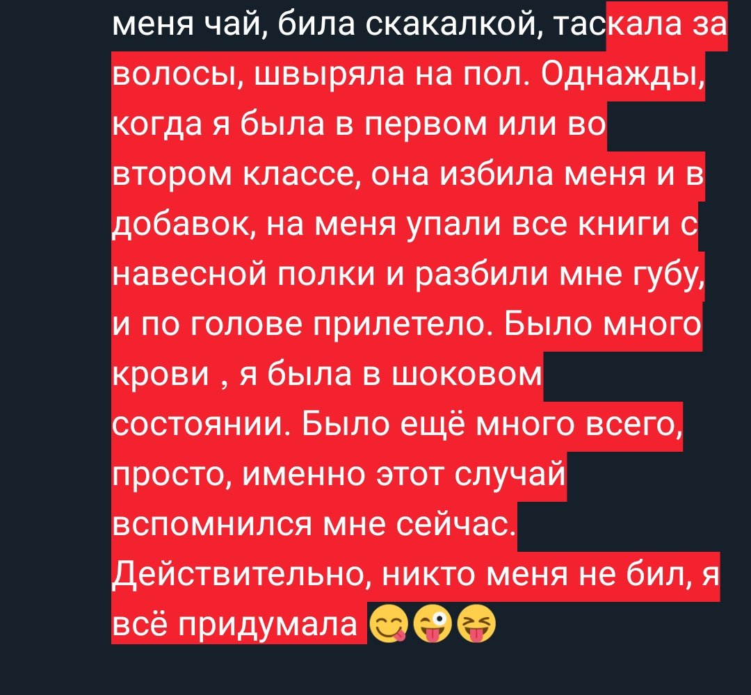 Тебя никто не бил. Никто. Абсолютно. Почему у тебя странные разговоры про насилие? (Сказала мне мама) 

Действительно, почему? 😊😀😇
Понятия не имею. Наверное, я просто больная. 🥰😘
С детского сада меня мать пиздила, заставляла учиться. Выливала на меня чай, била скакалкой, тас