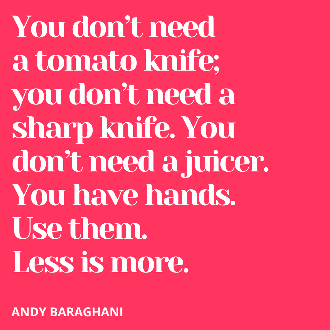 SecretBreakfast's tweet photo. "You don’t need a tomato knife;  you don’t need a sharp knife. You don’t need a juicer. You have hands. Use them. Less is more".

␥ ANDY BARAGHANI, The Cook You Want to Be

#quote https://t.co/hLmTHrC3dq