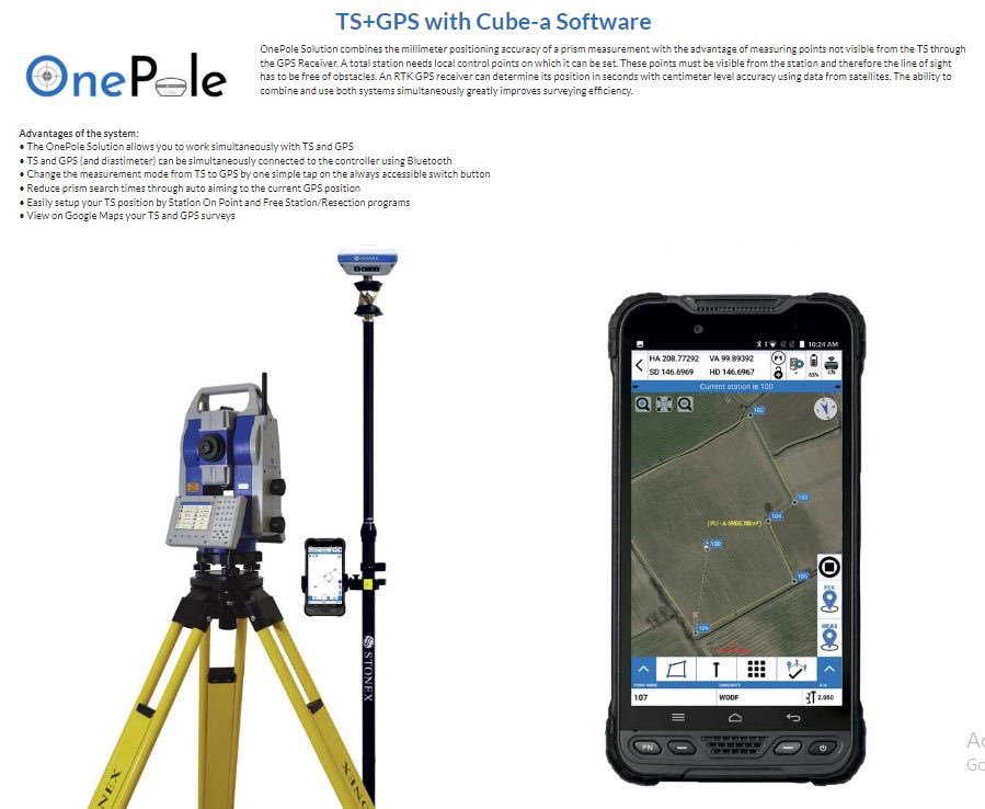 Stonex TS+GPS with Cube-a Software
OnePole Solution Advantages of the system:
• The OnePole Solution allows you to work simultaneously with TS and GPS
• TS and GPS (and diastimeter) can be simultaneously connected to the controller using Bluetooth