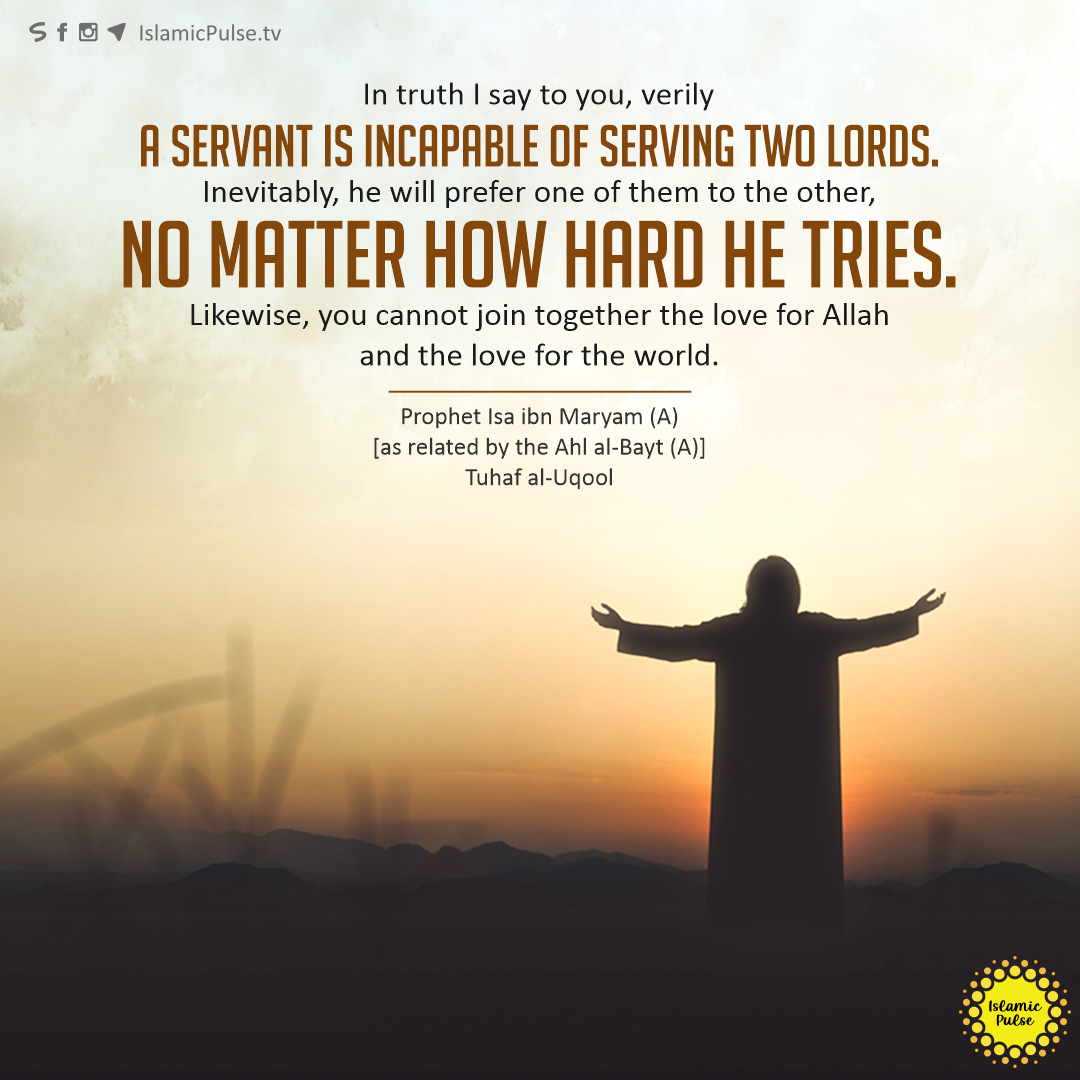 islamic_pulse's tweet image. "In truth I say to you, verily a servant is incapable of serving two lords. Inevitably, he will prefer one of them to the other, no matter how hard he tries. Likewise, you cannot join together the love for Allah and the love for the world." 
   
#ProphetIsa