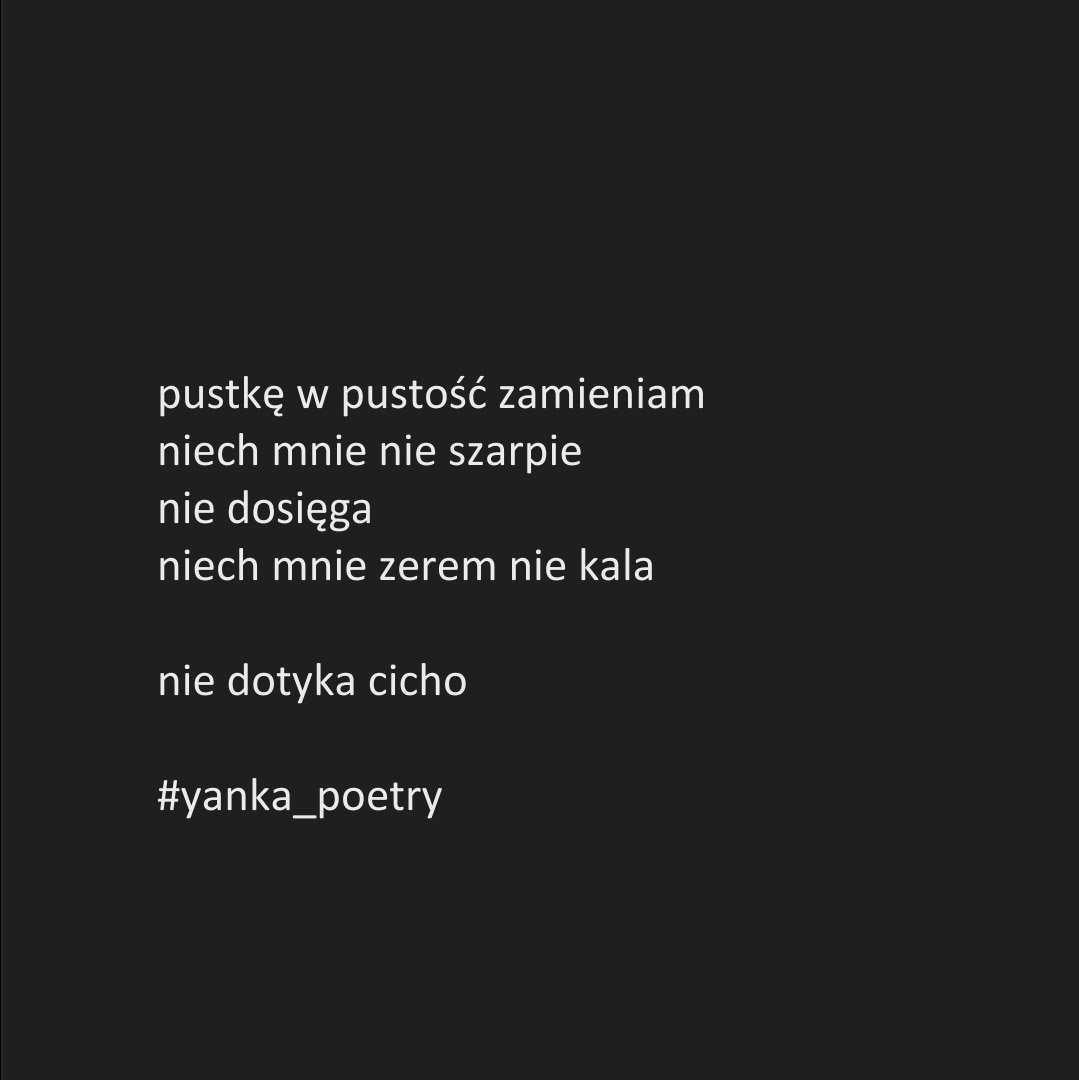 PoetryYanka's tweet photo. cisza
cisza spopielona
nie biała nie czarna
żarzy się na końcu

w ciszy cichutko przełykam
przewiny
nie moje niczyje
wspólne
jednakie dla nas

pustkę w pustość zamieniam
niech mnie nie szarpie
nie dosięga
niech mnie zerem nie kala

#yanka_poetry #poezjacodzienna https://t.co/WuKw7h66kM