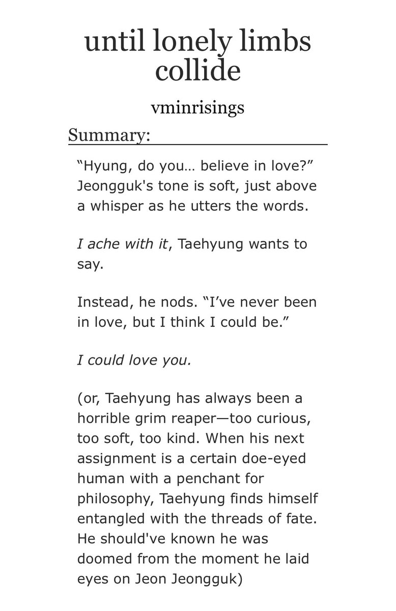 “until lonely limbs collide”
taekook, 11.6k

Taehyung has always been horrible at being a grim reaper—too curious, too kind, too soft. 

He should’ve known he was doomed from the moment he laid eyes on Jeon Jeongguk.

🚂 archiveofourown.org/works/43061853