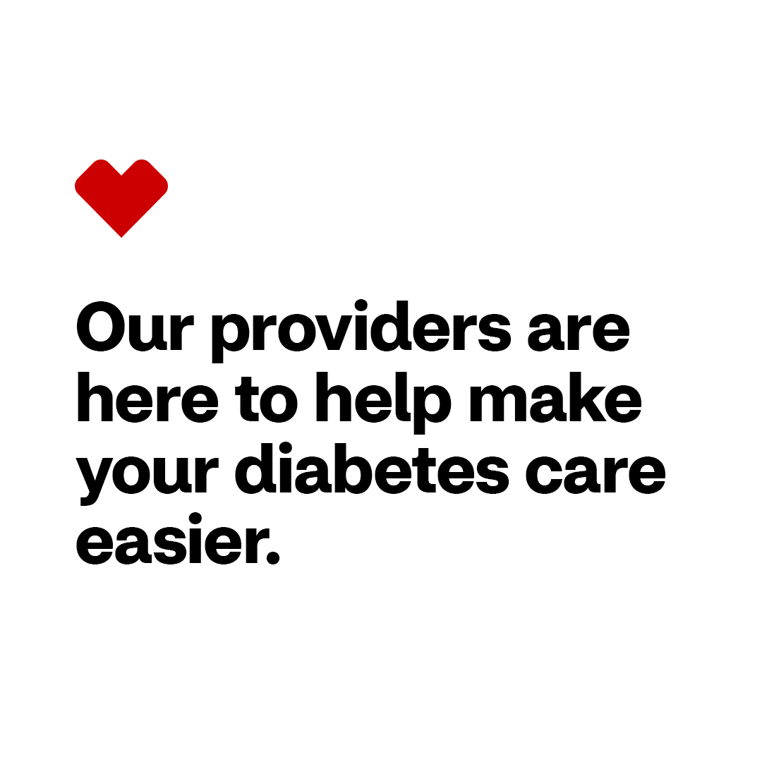 Glucose level monitors, kidney function tests and retinopathy exams are all important parts of diabetes management. Our providers can help create personalized management plans, so you can worry less and keep
enjoying the good things in life.