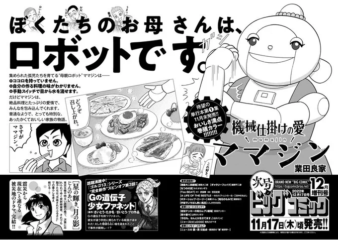 【増刊号予告】
待望の単行本第1集発売!
あったかおいしい家族の物語
『機械仕掛けの愛 ママジン』業田良家
巻頭カラー!

『Gの遺伝子 少女ファネット』は新連載第3回!

『星の輝き、月の影』完結!

ビッグコミック12月増刊号、11/17(木)ごろ発売! 