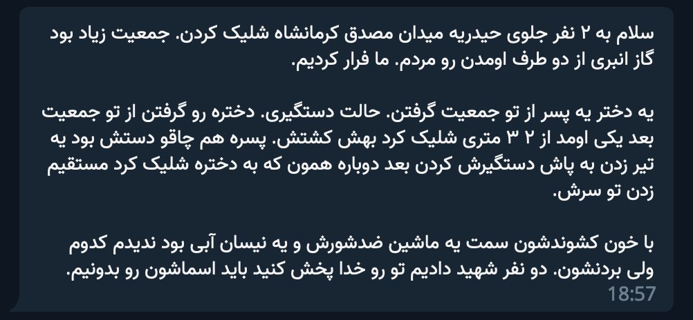 کرمانشاه میدان مصدق ۲۴ آبان ۱۴۰۱ #مهسا_امینی «دختره رو گرفتن از تو جمعیت بعد یکی اومد از ۲ ۳ متری شلیک کرد بهش کشتش. پسره هم چاقو دستش بود یه تیر زدن به پاش دستگیرش کردن بعد دوباره همون که به دختره شلیک کرد مستقیم زدن تو سرش.» #آبان_ادامه_دارد