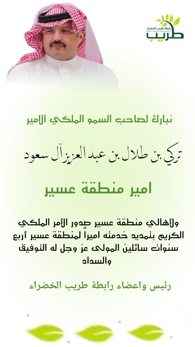 نبارك لـصاحب السمو الملكي الأمير : تركي بن طلال بن عبدالعزيز ال سعود ،أمير منطقة عسير بمناسبة صدور الأمر الملكي الكريم بتمديد خدمته لمنطقة عسير ٤ سنوات،،ونسأل الله له التوفيق و السداد . #رابطة_طريب_الخضراء