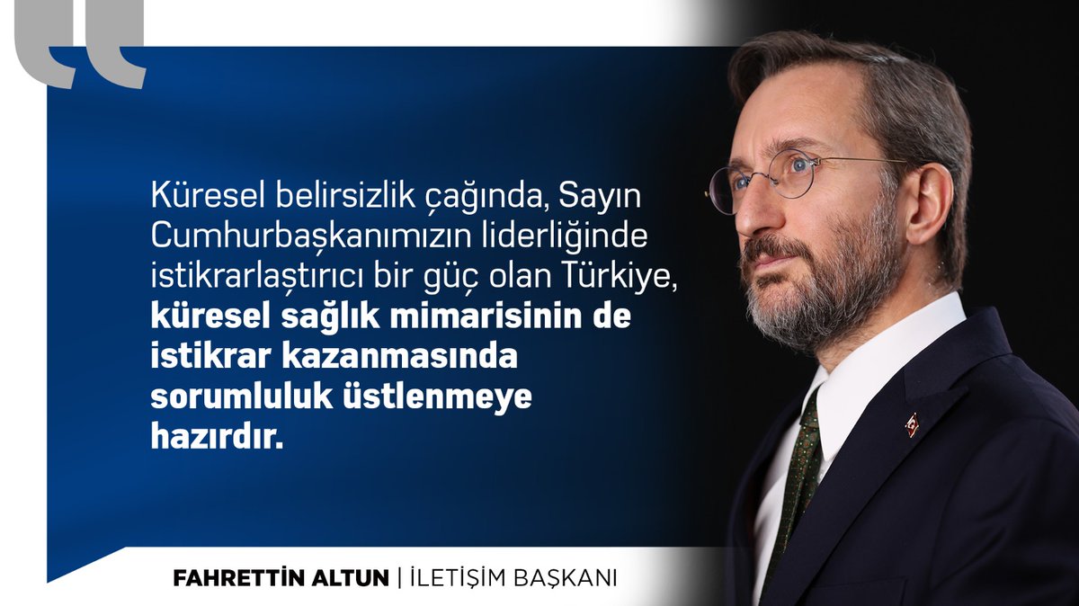 İletişim Başkanı Fahrettin Altun (<a href="/fahrettinaltun/">Fahrettin Altun</a>):

"(Sağlık Diplomasisi) Küresel belirsizlik çağında, Sayın Cumhurbaşkanımızın liderliğinde istikrarlaştırıcı bir güç olan Türkiye, küresel sağlık mimarisinin de istikrar kazanmasında sorumluluk üstlenmeye hazırdır."