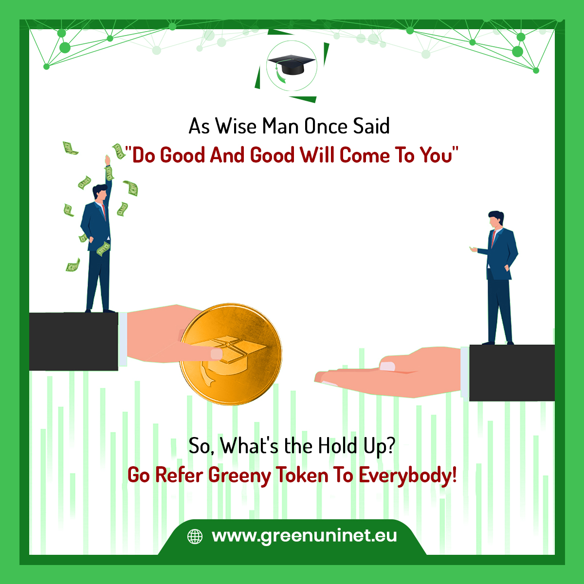 As wise man once said "Do good and good will come to you"

So, what's the hold up?

Go #refer #GreenyToken to everybody!

Invest now: greenuninet.eu/sale/

#greenuninetwork #crypto #cryptocurrency #cryptoinvesting #tokensale #publicsale #cryptoinvestors #cryptomarket