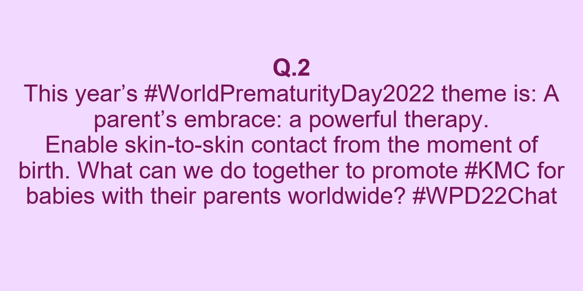 Q.2 
This year’s #WorldPrematurityDay2022 theme is: A parent’s embrace: a powerful therapy. Enable skin-to-skin contact from the moment of birth. What can we do together to promote #KMC for babies with their parents worldwide? #WPD22Chat
