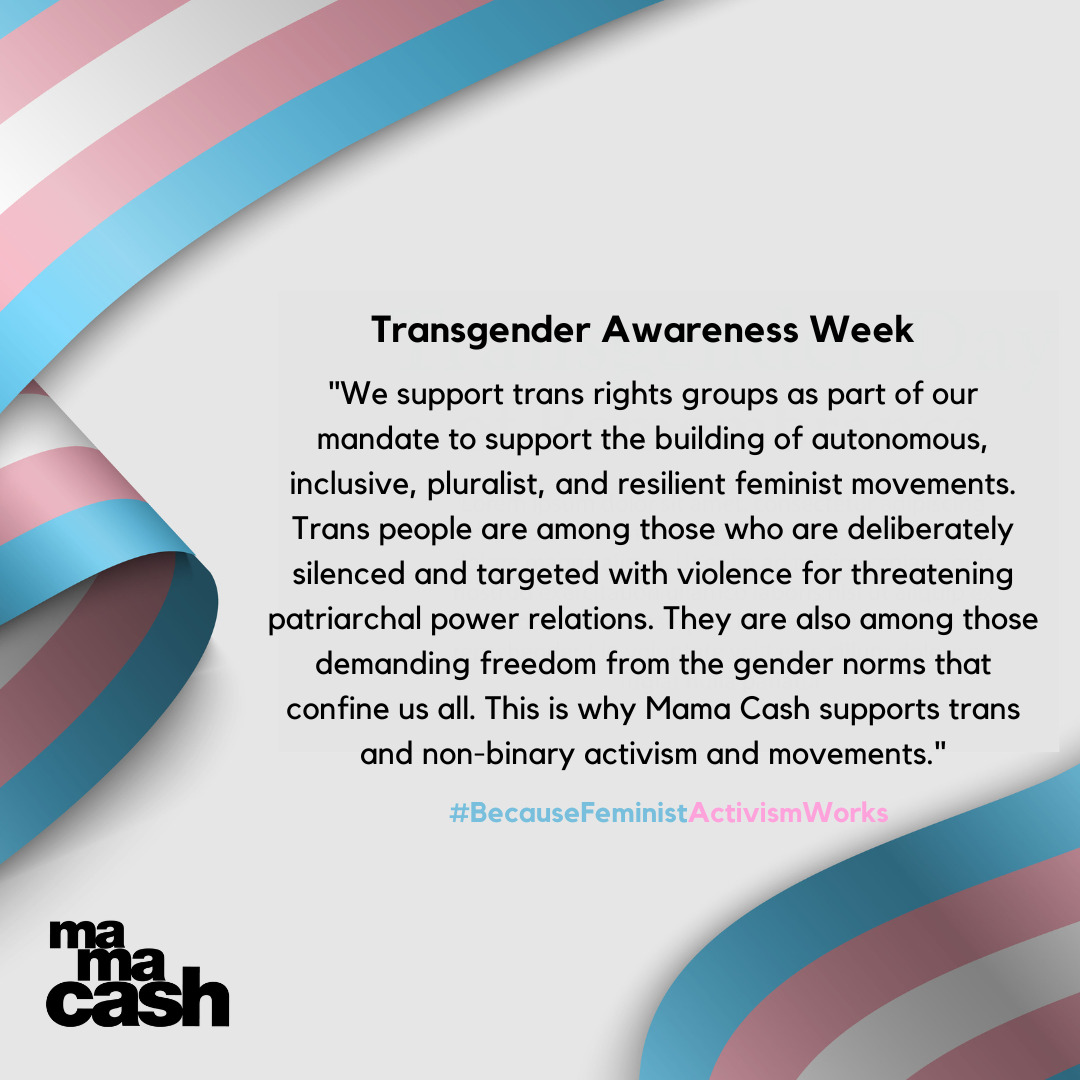 This week,Mama Cash joins trans people and trans activists around the world in celebrating Transgender Awareness Week. As a feminist funder,we believe it is urgent to support trans activism and movements and to lift up their world-changing,liberatory work.
#FeministActivismWorks