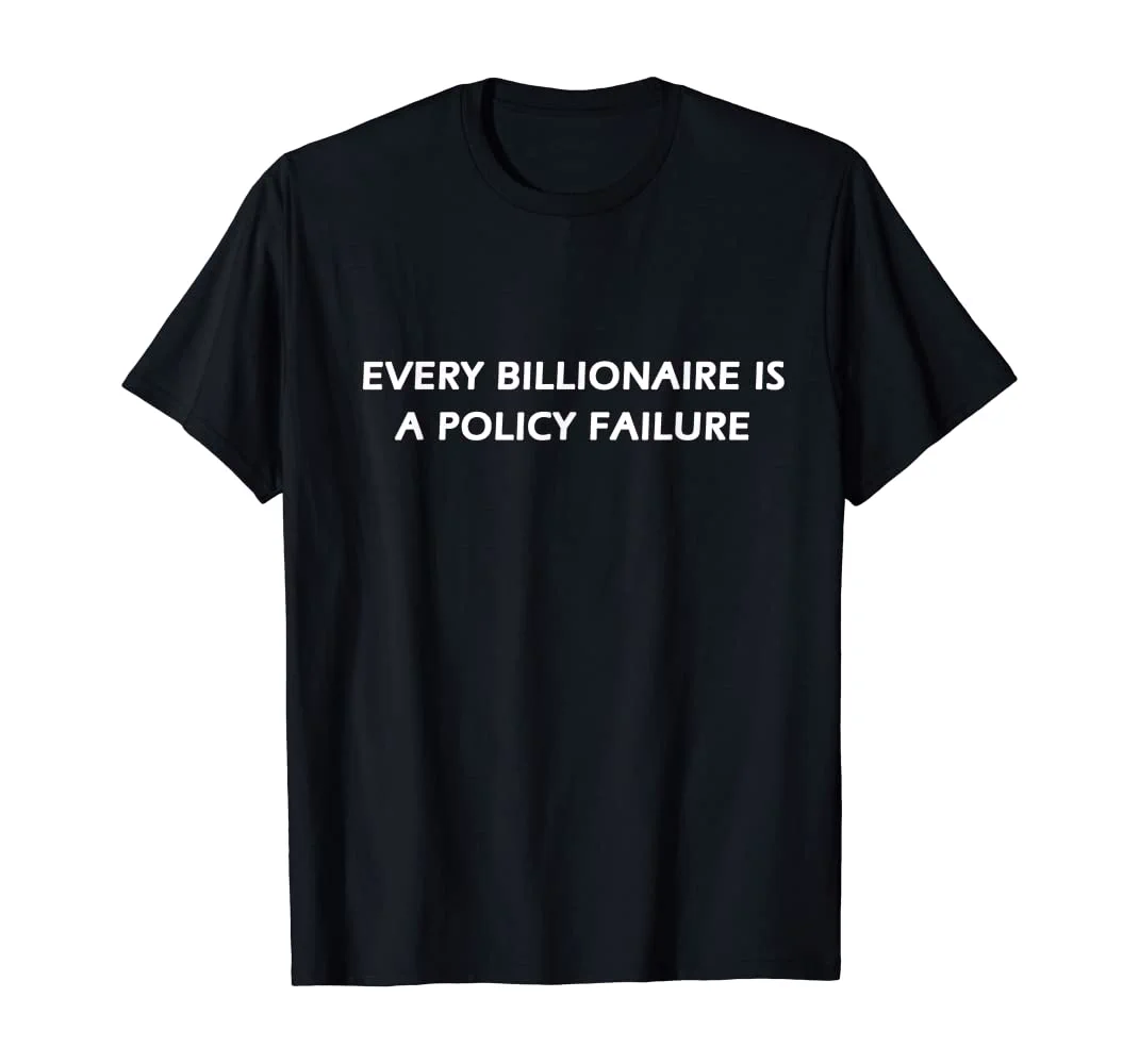 A black t-shirt with white text that says "Every billionaire is a policy failure"
