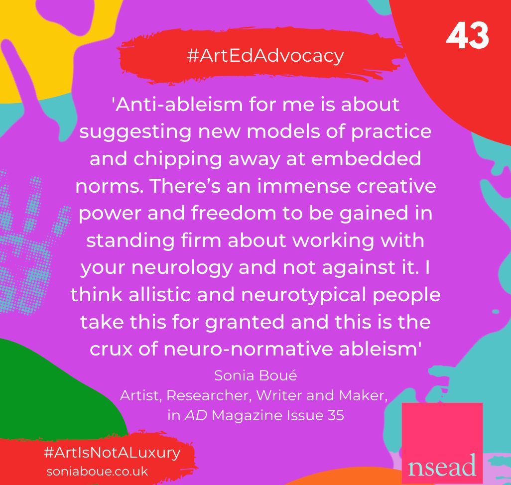 NSEAD1's tweet photo. This week's #ArtEdAdvocacy quote is from an interview with @SoniaBoue in AD 35 (currently open access for #UKDHM) Our thanks to Sonia for contributing so generously to #iJADE22 last weekend and NSEAD's work on #AntiAbleism. Members - look out for your newsletter arriving this eve https://t.co/5w05GDnghr