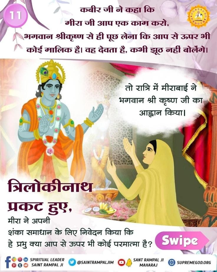 #GodMorningThursday 
कबीर जी ने कहा कि 
मीरा जी आप एक काम करो,
भगवान श्रीकृष्ण से ही पूछ लेना कि आप से ऊपर भी कोई मालिक है। वह देवता है कभी झूठ नहीं बोलेंगे।
#SaintRampalJiQuotes