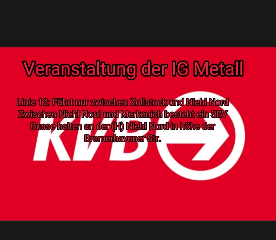 Veranstaltung der IG Metall. Änderung auf der Linie 12. Linie 12 fährt nur zw. Zollstock und Niehl Nord. Zw. Niehl und Merkenich besteht ein SEV. Der SEV fährt von der Bremerhavener Str. An der (H) Niehl Nord ab. Es kommt zu Fahrplanunregelmäßigkeiten!