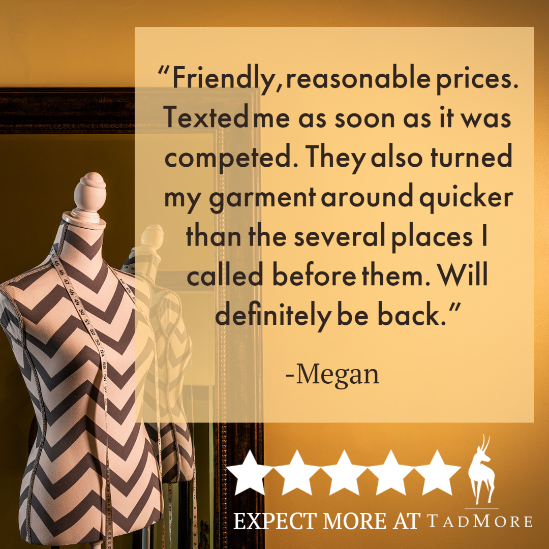 Thanks for your review Megan! We pride ourselves on fair pricing, quality work, and quick turnaround at Tad More.

#TMTailor #expectmoreatTadMore #fairprices #toponlinetailor #qualityalterations #weloveourcustomers #sustainablefashion #alteryourwardrobe #wardroberehab #tailormade