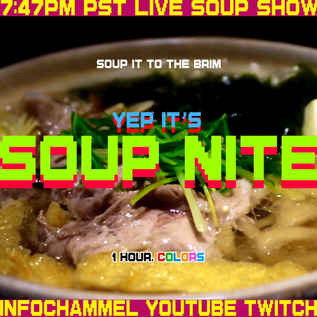 TONITE is SOUP NITE!! Live coverage of Soupcago’s Soupapolooza, TELEBORG, Live calls, Live Soup. 1 Hour, Colors. 7:47pm PST #infochammelyoutubetwitch