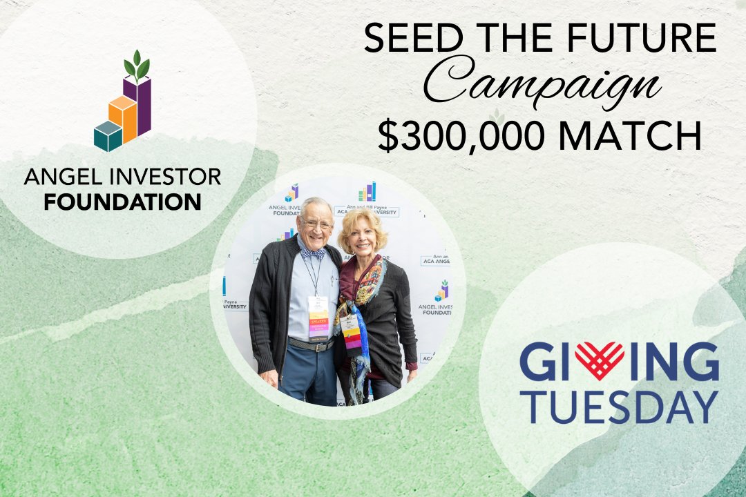 ANN &amp; BILL PAYNE ANNOUNCE $300,000 MATCH TO THE SEED THE FUTURE CAMPAIGN
event.gives/aif The Angel Investor Foundation (AIF) is pleased to announce a $300,000 pledge to its Seed the Future capital campaign from the Payne Family, a name synonymous with angel investing.
