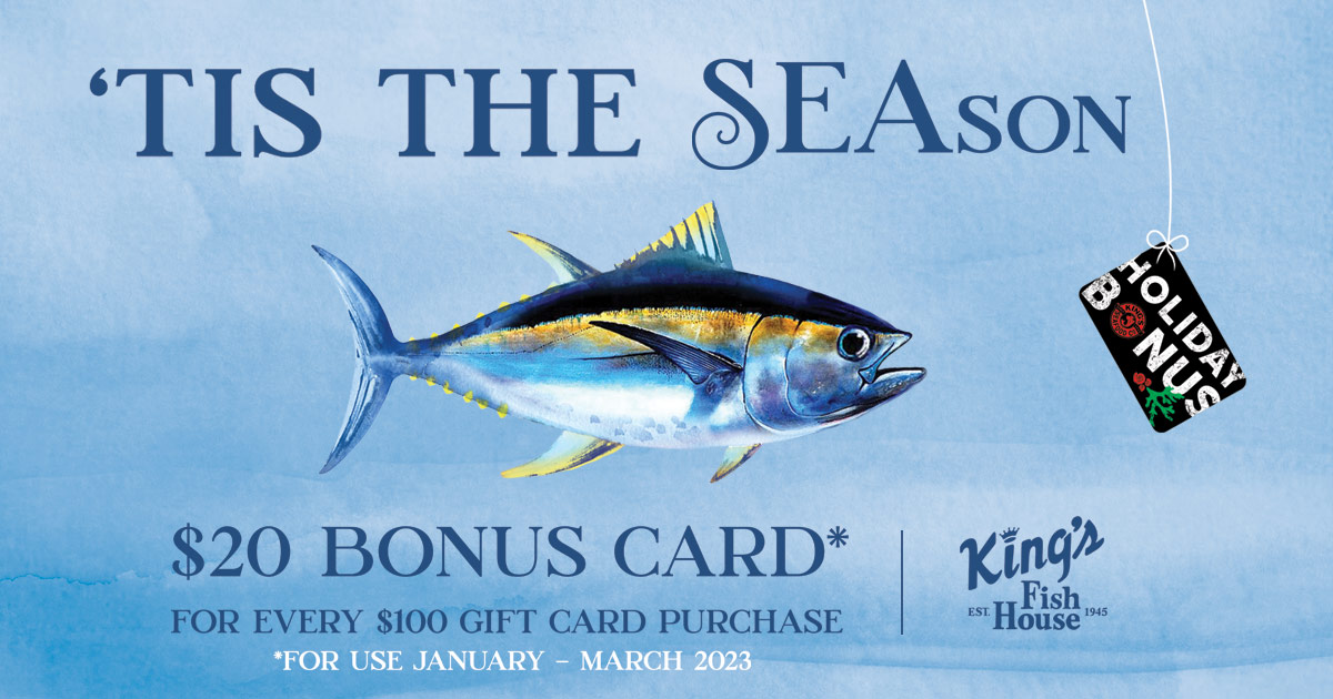 Tis the Holiday Season! $20 Bonus Card with Every Gift Card purchase. eGift Cards now available too!
Link: kingsfishhouse.com/giftcards
