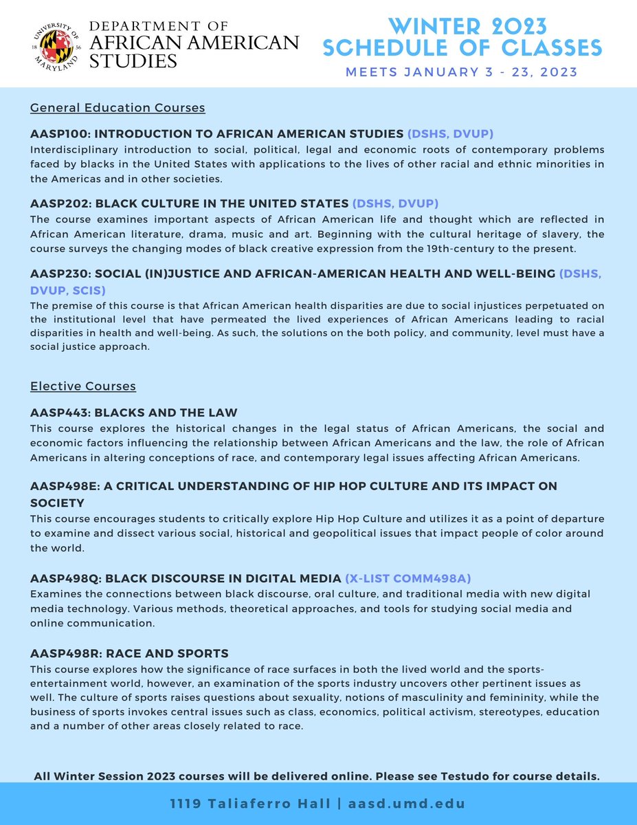 The Department of African American Studies invites all undergraduates to register for the Winter 2023 courses. Listed below are titles and descriptions of the courses offered for the next semester. To register, go on testudo.umd.edu and select "Registration (Drop/Add)".