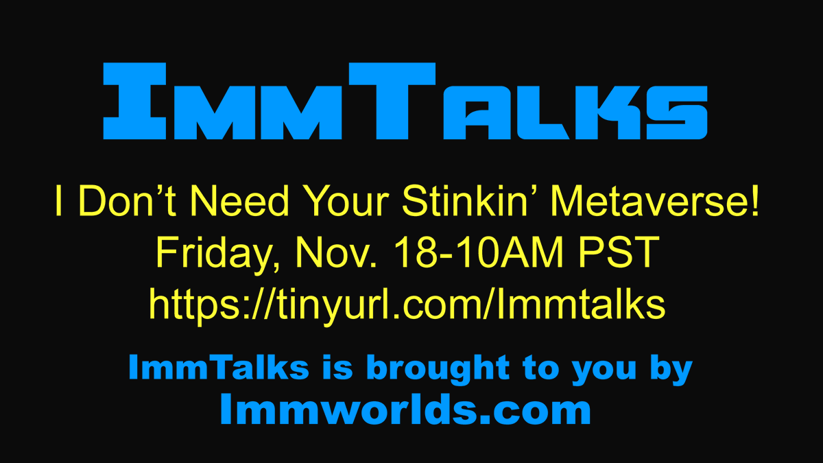 Immtalks #2-I Don’t Need No Stinkin’ Metaverse!

Friday, November 18, 2022 in Immworlds Virtual World. 10AM PST, Noon EST, 18:00 CET at: tinyurl.com/Immtalks

“Why The Metaverse Is Something You Need” is looking at why people are not leaping into the Metaverse.

#metaverse