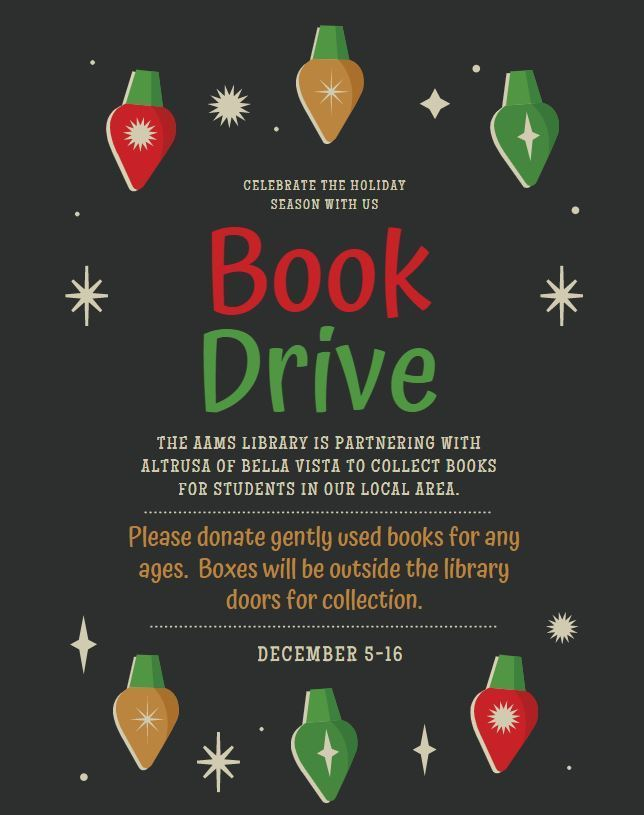 The AAMS Library is partnering with Altrusa of Bella Vista to collect books for students in our area. Beginning Mon, Dec. 5th please considering donating gently used books of all ages. Collection boxes will be outside the library doors.  The book drive will conclude Dec. 16th.