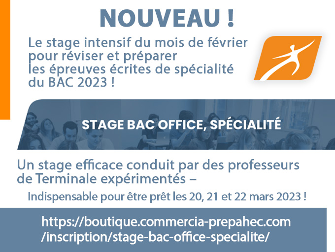 Nouveau ! Le stage intensif du mois de février pour réviser et préparer les épreuves écrites de spécialité du BAC 2023 ! 
Un stage efficace conduit par des professeurs de Terminale expérimentés –
Indispensable pour être prêt les 20, 21 et 22 mars 2023 !
boutique.commercia-prepahec.com/inscription/st…