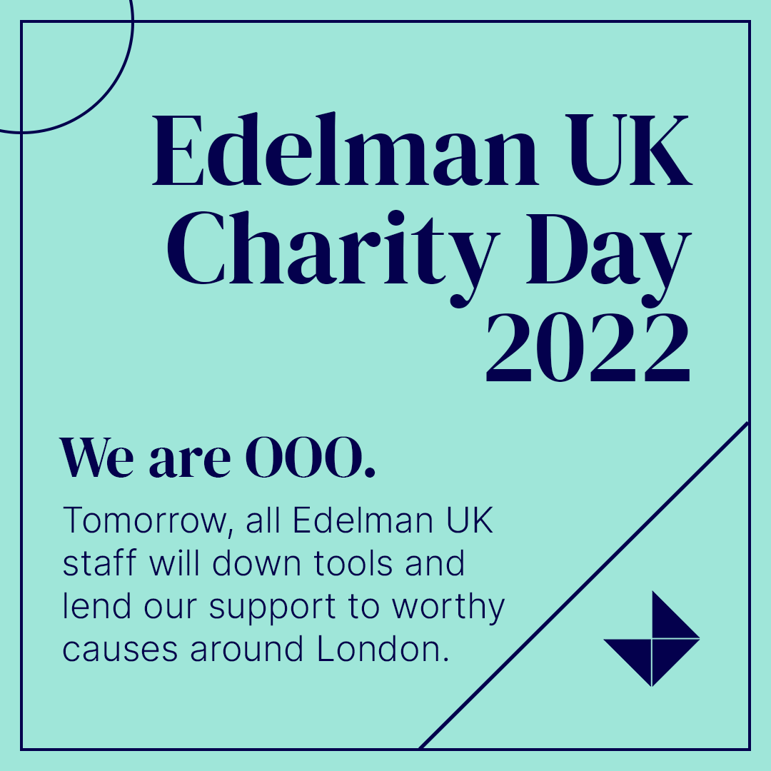 Tomorrow, we are OOO.

All Edelman UK staff will stepping away from their desks and venturing out across London to support some very worthy causes.