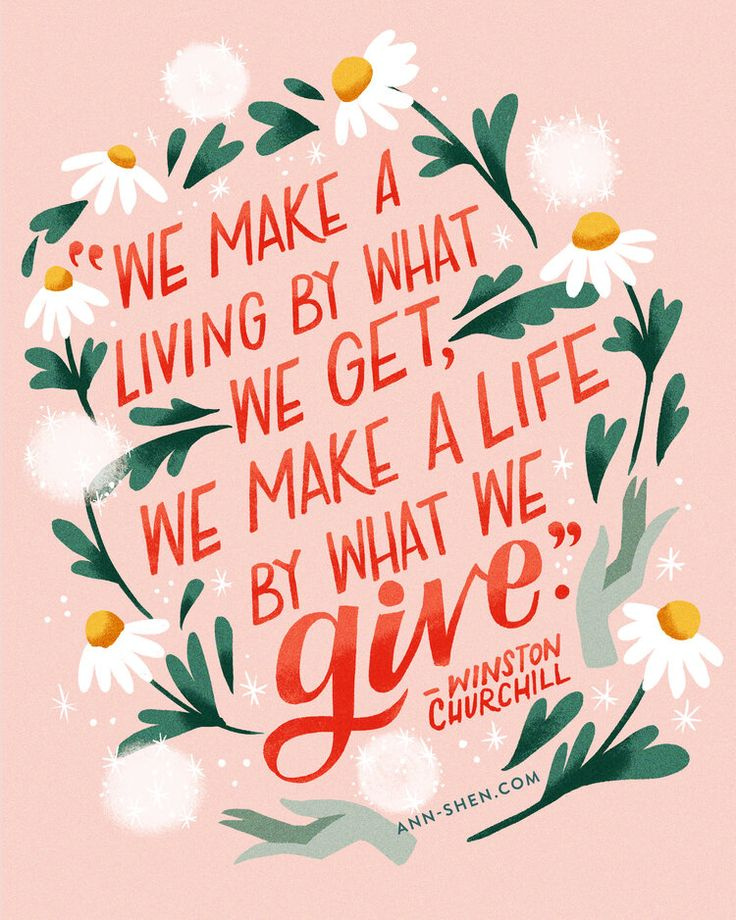 We make a living by what we get. We make a life by what we give.
~Winston Churchill