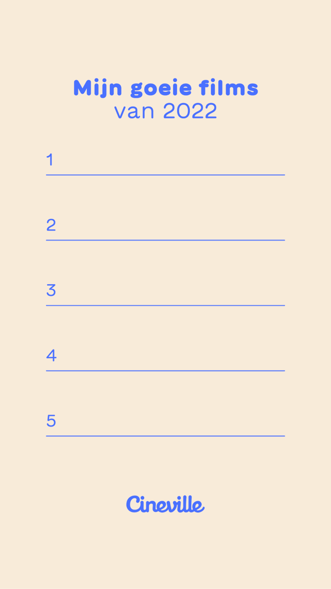 Vergeet Spotify Wrapped: vanaf vandaag 
kan je pochen met je goeie filmsmaak. Stem op jouw 
favoriete goeie films van 2022 via doei2022.cineville.nl, vul je top 5 in op ons stemlijstje hieronder en slinger 'm in je stories/tijdlijn!
